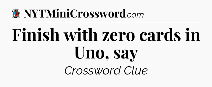Finish with zero cards in Uno, say Crossword Clue