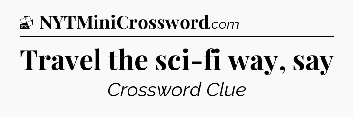 Travel the sci-fi way, say - Daily Themed Classic Crossword