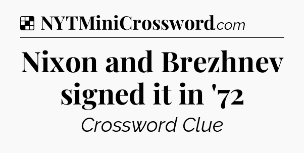 Solution: Nixon and Brezhnev signed it in '72 - NYT Crossword