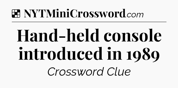Solution: Hand-held console introduced in 1989 - NYT Crossword