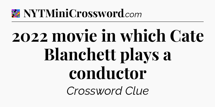 2022 movie in which Cate Blanchett plays a conductor Crossword Clue
