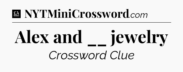Alex and __ jewelry - LA Times Crossword