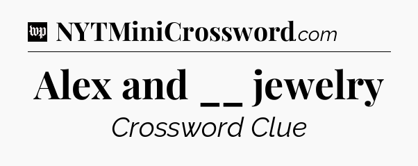 Alex and __ jewelry Crossword Clue