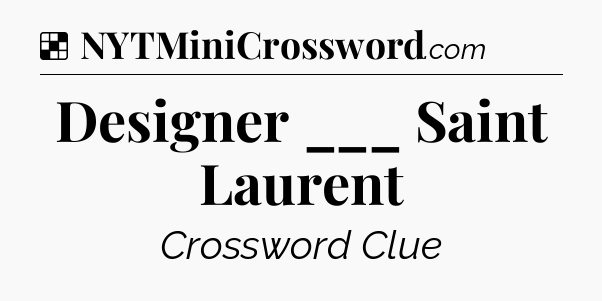 Solution: Designer ___ Saint Laurent - NYT Crossword