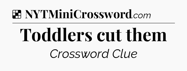 Solution: Toddlers cut them - NYT Crossword
