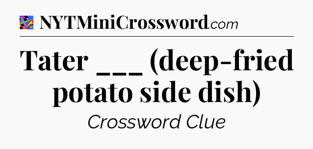Tater ___ (deep-fried potato side dish) Crossword Clue