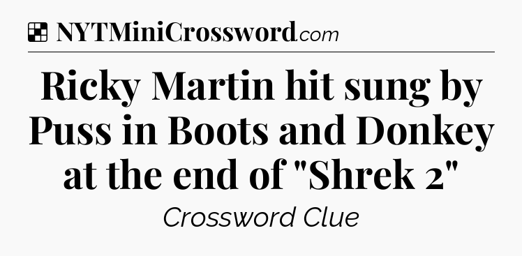 Solution: Ricky Martin hit sung by Puss in Boots and Donkey at the end of 