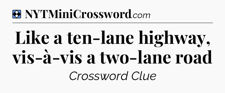 Solution: Like a ten-lane highway, vis-à-vis a two-lane road - NYT Mini Crossword