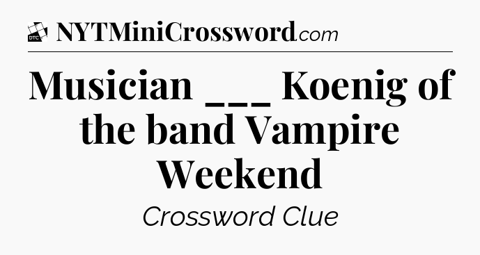 Musician ___ Koenig of the band Vampire Weekend - Daily Themed Classic Crossword