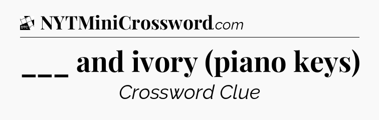 ___ and ivory (piano keys) - Daily Themed Mini Crossword