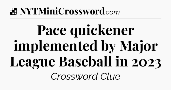 Solution: Pace quickener implemented by Major League Baseball in 2023 - NYT Crossword