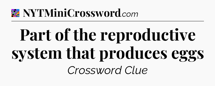Part of the reproductive system that produces eggs Crossword Clue