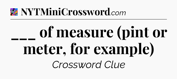 ___ of measure (pint or meter, for example) Crossword Clue
