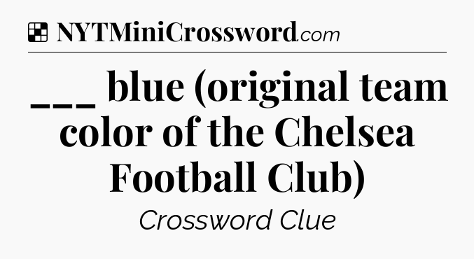 Solution: ___ blue (original team color of the Chelsea Football Club) - NYT Crossword