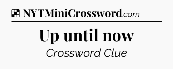Solution: Up until now - NYT Crossword