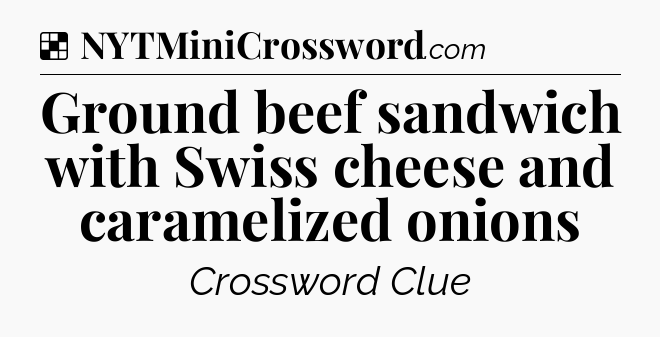 Solution: Ground beef sandwich with Swiss cheese and caramelized onions - NYT Crossword