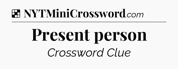 Solution: Present person - NYT Crossword