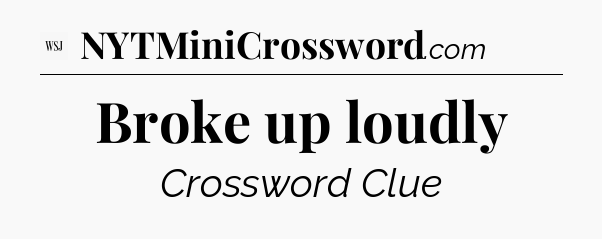 Broke up loudly - WSJ Crossword