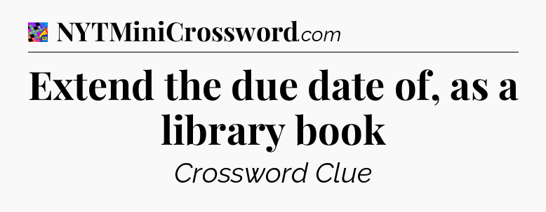 Extend the due date of, as a library book Crossword Clue