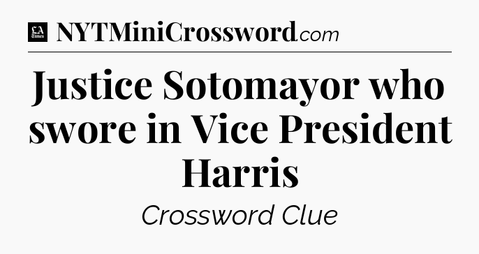 Justice Sotomayor who swore in Vice President Harris - LA Times Crossword