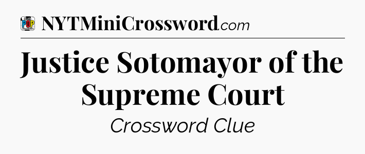 Justice Sotomayor of the Supreme Court Crossword Clue
