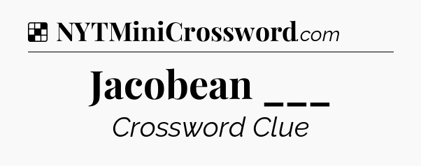 Solution: Jacobean ___ - NYT Crossword