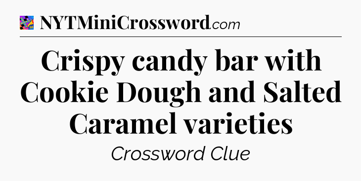 Crispy candy bar with Cookie Dough and Salted Caramel varieties Crossword Clue