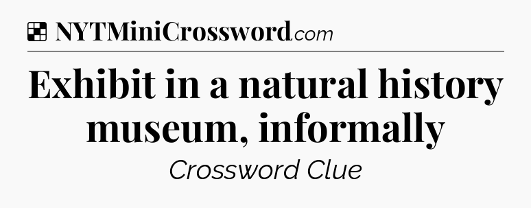 Solution: Exhibit in a natural history museum, informally - NYT Crossword
