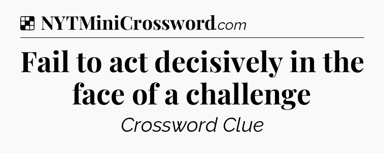 Solution: Fail to act decisively in the face of a challenge - NYT Crossword
