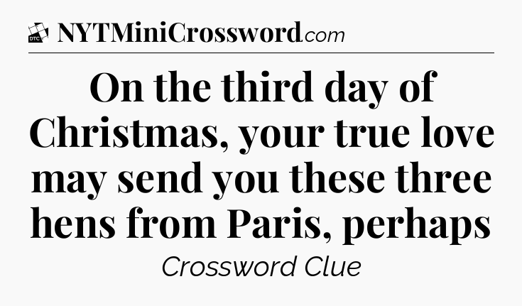 On the third day of Christmas, your true love may send you these three hens from Paris, perhaps - Daily Themed Classic Crossword