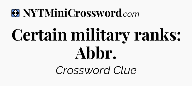 Solution: Certain military ranks: Abbr - NYT Mini Crossword