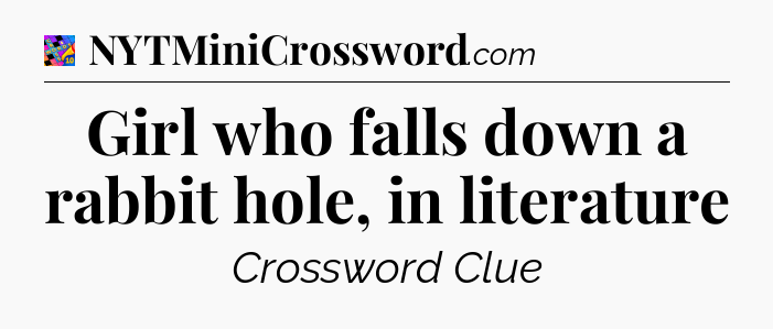 Girl who falls down a rabbit hole, in literature Crossword Clue