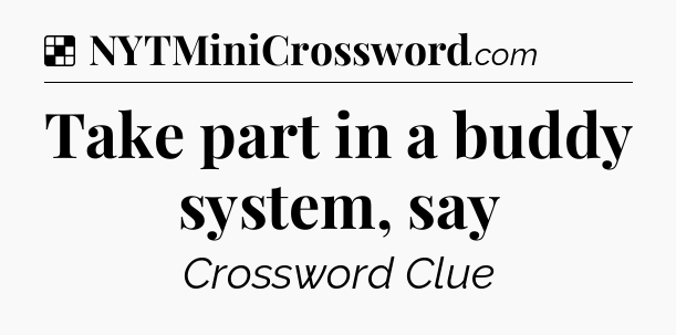 Solution: Take part in a buddy system, say - NYT Crossword