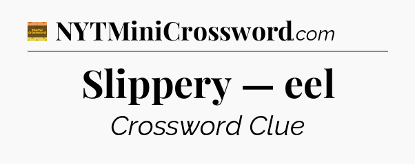 Slippery — eel - Eugene Sheffer Crossword