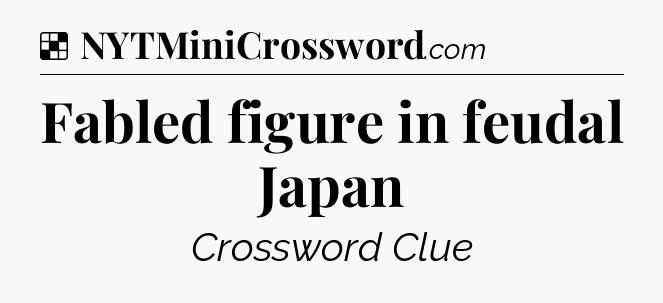 Solution: Fabled figure in feudal Japan - NYT Crossword
