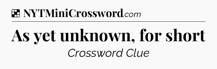 Solution: As yet unknown, for short - NYT Crossword