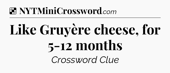 Solution: Like Gruyère cheese, for 5-12 months - NYT Crossword