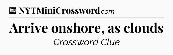 Arrive onshore, as clouds Crossword Clue