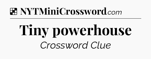 Solution: Tiny powerhouse - NYT Crossword