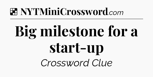 Solution: Big milestone for a start-up - NYT Crossword