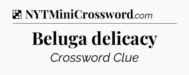 Solution: Beluga delicacy - NYT Crossword