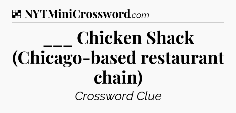Solution: ___ Chicken Shack (Chicago-based restaurant chain) - NYT Crossword