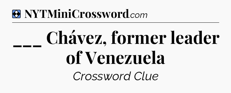 Solution: ___ Chávez, former leader of Venezuela - NYT Mini Crossword