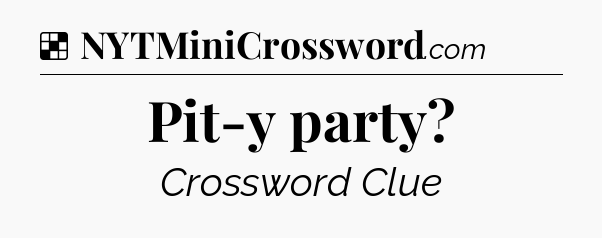 Solution: Pit-y party - NYT Crossword