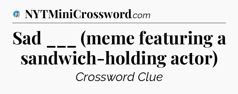 Sad ___ (meme featuring a sandwich-holding actor) Crossword Clue