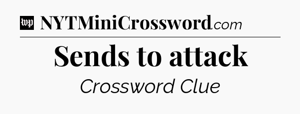 Sends to attack Crossword Clue