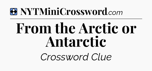 Solution: From the Arctic or Antarctic - NYT Mini Crossword
