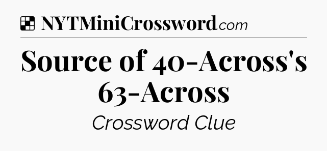 Solution: Source of 40-Across's 63-Across - NYT Crossword