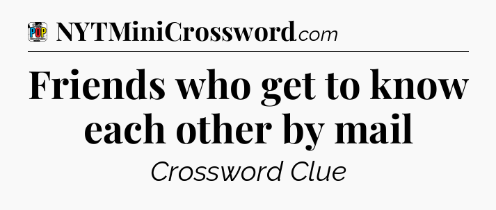 Friends who get to know each other by mail Crossword Clue