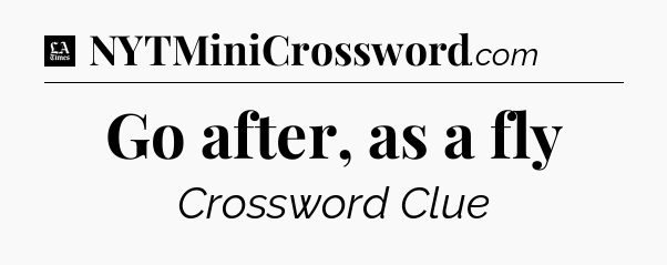 Go after, as a fly - LA Times Crossword